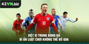 Việt Vị Trong Bóng Đá – Bí Ẩn Luật Chơi Không Thể Bỏ Qua
